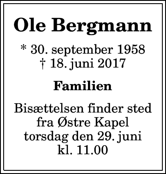 <p>Ole Bergmann<br />* 30. september 1958<br />✝ 18. juni 2017<br />Familien<br />Bisættelsen finder sted fra Østre Kapel torsdag den 29. juni kl. 11.00</p>