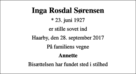 <p>Inga Rosdal Sørensen<br />* 23. juni 1927<br />er stille sovet ind<br />Haarby, den 28. september 2017<br />På familiens vegne<br />Annette<br />Bisættelsen har fundet sted i stilhed</p>