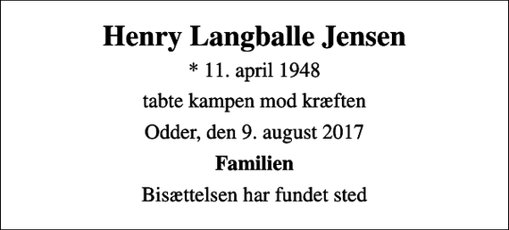 <p>Henry Langballe Jensen<br />* 11. april 1948<br />tabte kampen mod kræften<br />Odder, den 9. august 2017<br />Familien<br />Bisættelsen har fundet sted</p>