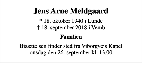 <p>Jens Arne Meldgaard<br />* 18. oktober 1940 i Lunde<br />✝ 18. september 2018 i Vemb<br />Familien<br />Bisættelsen finder sted fra Viborgvejs Kapel onsdag den 26. september kl. 13.00</p>