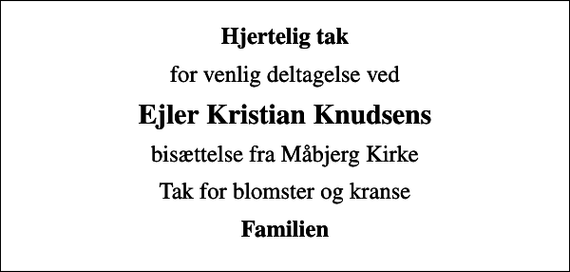 <p>Hjertelig tak<br />for venlig deltagelse ved<br />Ejler Kristian Knudsens<br />bisættelse fra Måbjerg Kirke<br />Tak for blomster og kranse<br />Familien</p>