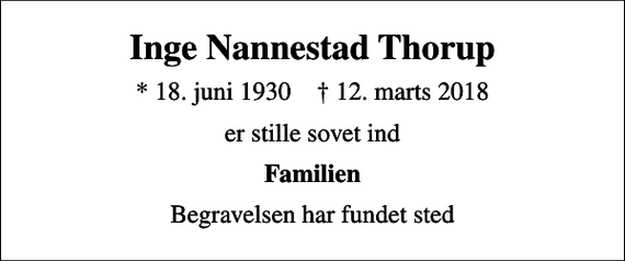 <p>Inge Nannestad Thorup<br />* 18. juni 1930 ✝ 12. marts 2018<br />er stille sovet ind<br />Familien<br />Begravelsen har fundet sted</p>