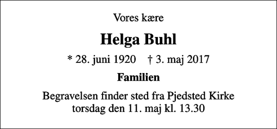<p>Vores kære<br />Helga Buhl<br />* 28. juni 1920 ✝ 3. maj 2017<br />Familien<br />Begravelsen finder sted fra Pjedsted Kirke torsdag den 11. maj kl. 13.30</p>