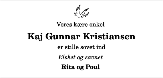 <p>Vores kære onkel<br />Kaj Gunnar Kristiansen<br />er stille sovet ind<br />Elsket og savnet<br />Rita og Poul</p>