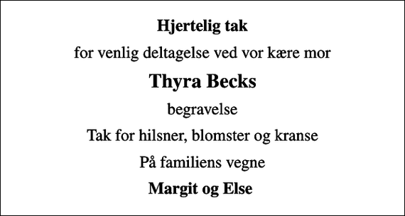 <p>Hjertelig tak<br />for venlig deltagelse ved vor kære mor<br />Thyra Becks<br />begravelse<br />Tak for hilsner, blomster og kranse<br />På familiens vegne<br />Margit og Else</p>