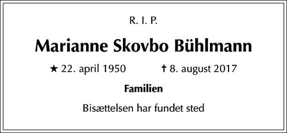 <p>R. I. P.<br />Marianne Skovbo Bühlmann<br />* 22. april 1950 ✝ 8. august 2017<br />Familien<br />Bisættelsen har fundet sted</p>