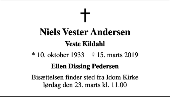 <p>Niels Vester Andersen<br />Veste Kildahl<br />* 10. oktober 1933 ✝ 15. marts 2019<br />Ellen Dissing Pedersen<br />Bisættelsen finder sted fra Idom Kirke lørdag den 23. marts kl. 11.00</p>