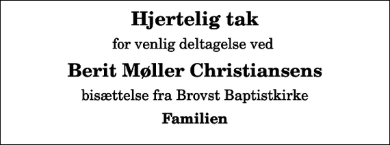 <p>Hjertelig tak<br />for venlig deltagelse ved<br />Berit Møller Christiansens<br />bisættelse fra Brovst Baptistkirke<br />Familien</p>
