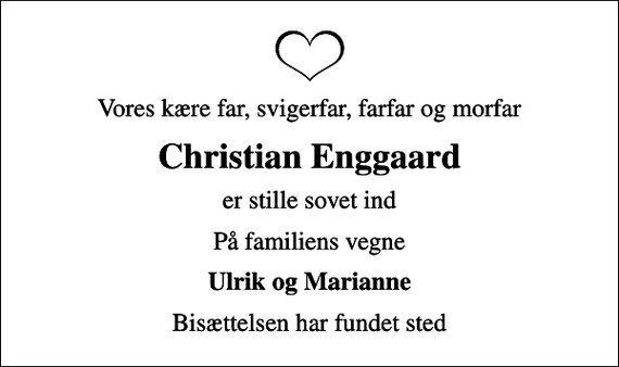 <p>Vores kære far, svigerfar, farfar og morfar<br />Christian Enggaard<br />er stille sovet ind<br />På familiens vegne<br />Ulrik og Marianne<br />Bisættelsen har fundet sted</p>