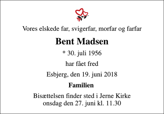 <p>Vores elskede far, svigerfar, morfar og farfar<br />Bent Madsen<br />* 30. juli 1956<br />har fået fred<br />Esbjerg, den 19. juni 2018<br />Familien<br />Bisættelsen finder sted i Jerne Kirke onsdag den 27. juni kl. 11.30</p>
