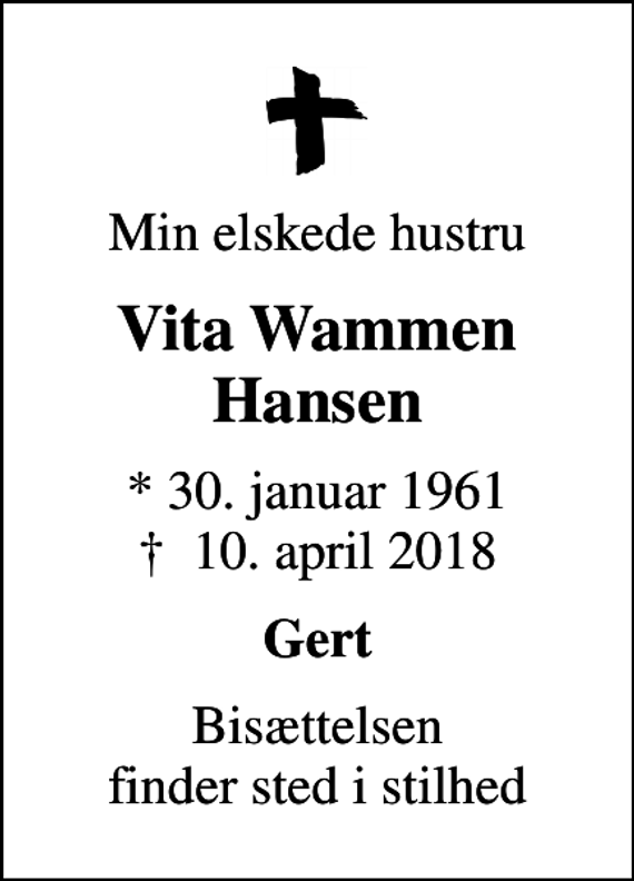 <p>Min elskede hustru<br />Vita Wammen Hansen<br />* 30. januar 1961<br />✝ 10. april 2018<br />Gert<br />Bisættelsen finder sted i stilhed</p>