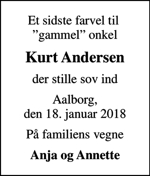 <p>Et sidste farvel til gammel onkel<br />Kurt Andersen<br />der stille sov ind<br />Aalborg, den 18. januar 2018<br />På familiens vegne<br />Anja og Annette</p>