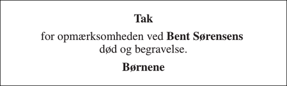 <p>Tak<br />for opmærksomheden ved Bent Sørensens død og begravelse.<br />Børnene</p>