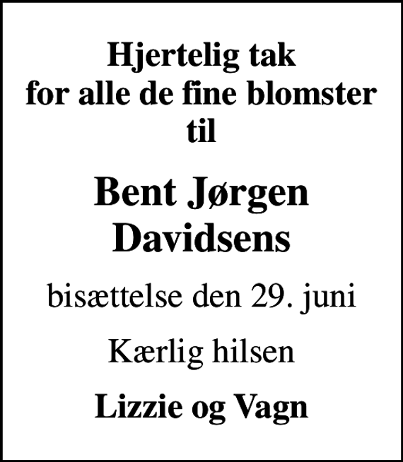 <p>Hjertelig tak for alle de fine blomster til<br />Bent Jørgen Davidsens<br />bisættelse den 29. juni<br />Kærlig hilsen<br />Lizzie og Vagn</p>
