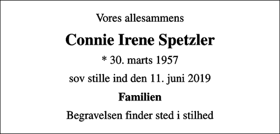 <p>Vores allesammens<br />Connie Irene Spetzler<br />* 30. marts 1957<br />sov stille ind den 11. juni 2019<br />Familien<br />Begravelsen finder sted i stilhed</p>