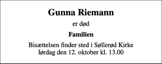 <p>Gunna Riemann<br />er død<br />Familien<br />Bisættelsen finder sted i Søllerød Kirke lørdag den 12. oktober kl. 13.00</p>