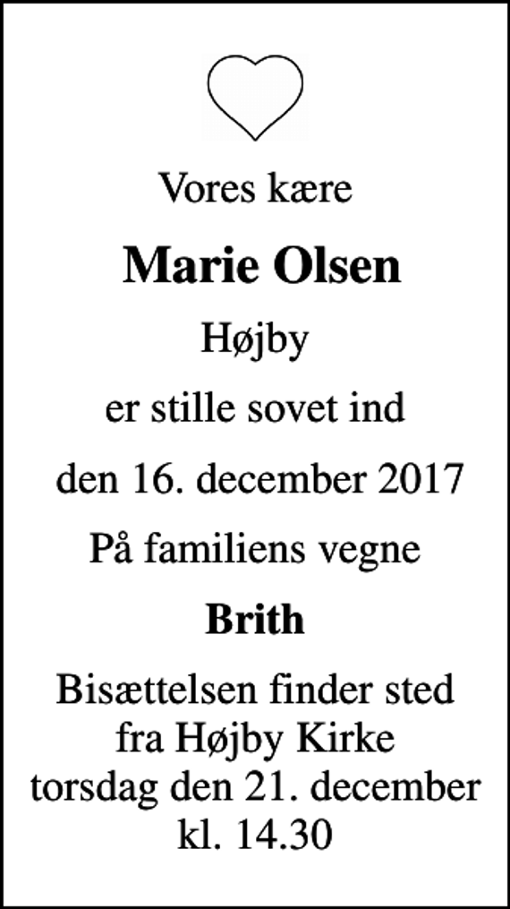 <p>Vores kære<br />Marie Olsen<br />Højby<br />er stille sovet ind<br />den 16. december 2017<br />På familiens vegne<br />Brith<br />Bisættelsen finder sted fra Højby Kirke torsdag den 21. december kl. 14.30</p>