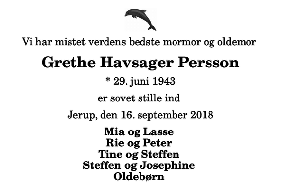 <p>Vi har mistet verdens bedste mormor og oldemor<br />Grethe Havsager Persson<br />* 29. juni 1943<br />er sovet stille ind<br />Jerup, den 16. september 2018<br />Mia og Lasse Rie og Peter Tine og Steffen Steffen og Josephine Oldebørn</p>