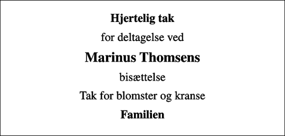 <p>Hjertelig tak<br />for deltagelse ved<br />Marinus Thomsens<br />bisættelse<br />Tak for blomster og kranse<br />Familien</p>