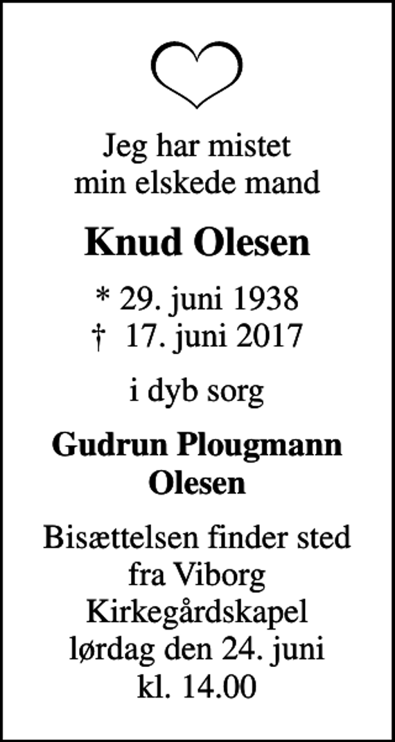 <p>Jeg har mistet min elskede mand<br />Knud Olesen<br />* 29. juni 1938<br />✝ 17. juni 2017<br />i dyb sorg<br />Gudrun Plougmann Olesen<br />Bisættelsen finder sted fra Viborg Kirkegårdskapel lørdag den 24. juni kl. 14.00</p>