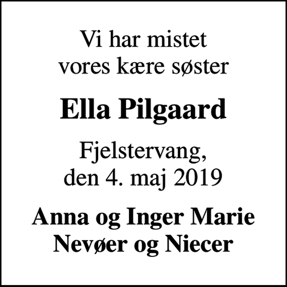 <p>Vi har mistet vores kære søster<br />Ella Pilgaard<br />Fjelstervang, den 4. maj 2019<br />Anna og Inger Marie Nevøer og Niecer</p>