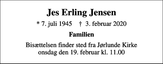 <p>Jes Erling Jensen<br />* 7. juli 1945 ✝ 3. februar 2020<br />Familien<br />Bisættelsen finder sted fra Jørlunde Kirke onsdag den 19. februar kl. 11.00</p>
