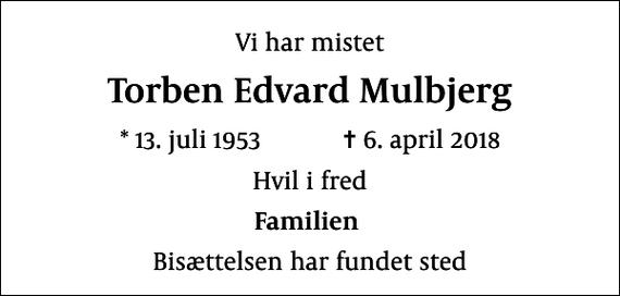<p>Vi har mistet<br />Torben Edvard Mulbjerg<br />* 13. juli 1953 ✝ 6. april 2018<br />Hvil i fred<br />Familien<br />Bisættelsen har fundet sted</p>