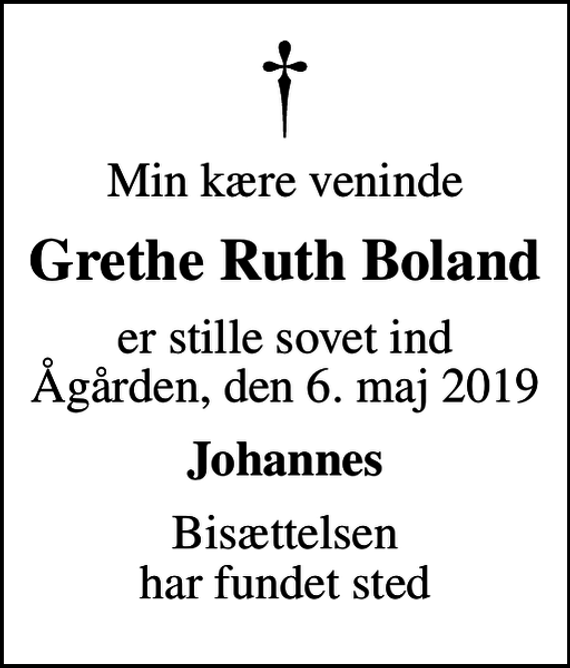 <p>Min kære veninde<br />Grethe Ruth Boland<br />er stille sovet ind Ågården, den 6. maj 2019<br />Johannes<br />Bisættelsen har fundet sted</p>
