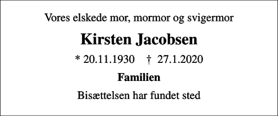 <p>Vores elskede mor, mormor og svigermor<br />Kirsten Jacobsen<br />* 20.11.1930 ✝ 27.1.2020<br />Familien<br />Bisættelsen har fundet sted</p>
