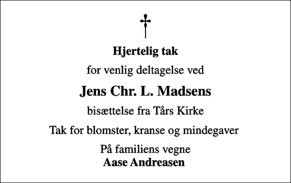 <p>Hjertelig tak<br />for venlig deltagelse ved<br />Jens Chr. L. Madsens<br />bisættelse fra Tårs Kirke<br />Tak for blomster, kranse og mindegaver<br />På familiens vegne <em>Aase Andreasen</em></p>