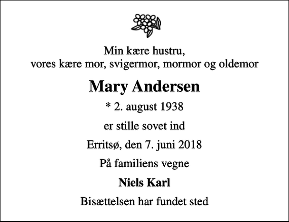 <p>Min kære hustru, vores kære mor, svigermor, mormor og oldemor<br />Mary Andersen<br />* 2. august 1938<br />er stille sovet ind<br />Erritsø, den 7. juni 2018<br />På familiens vegne<br />Niels Karl<br />Bisættelsen har fundet sted</p>