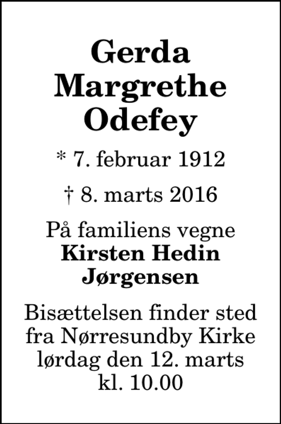 <p>Gerda Margrethe Odefey<br />* 7. februar 1912<br />✝ 8. marts 2016<br />På familiens vegne<br />Kirsten Hedin Jørgensen<br />Bisættelsen finder sted fra Nørresundby Kirke lørdag den 12. marts kl. 10.00</p>