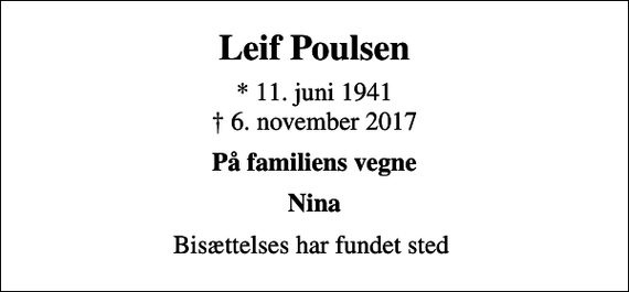 <p>Leif Poulsen<br />* 11. juni 1941<br />✝ 6. november 2017<br />På familiens vegne<br />Nina<br />Bisættelses har fundet sted</p>