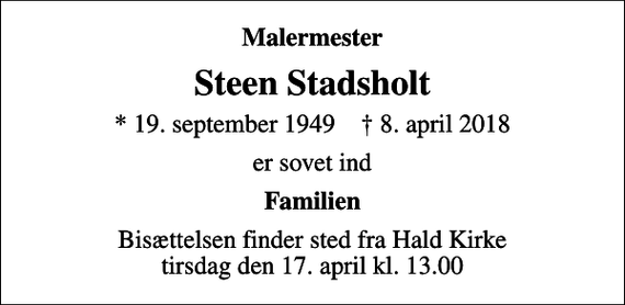 <p>Malermester<br />Steen Stadsholt<br />* 19. september 1949 ✝ 8. april 2018<br />er sovet ind<br />Familien<br />Bisættelsen finder sted fra Hald Kirke tirsdag den 17. april kl. 13.00</p>