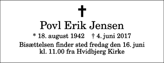 <p>Povl Erik Jensen<br />* 18. august 1942 ✝ 4. juni 2017<br />Bisættelsen finder sted fredag den 16. juni kl. 11.00 fra Hvidbjerg Kirke</p>