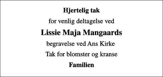 <p>Hjertelig tak<br />for venlig deltagelse ved<br />Lissie Maja Mangaards<br />begravelse ved Ans Kirke<br />Tak for blomster og kranse<br />Familien</p>