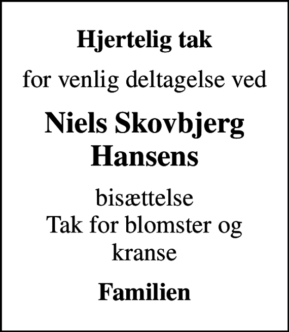 <p>Hjertelig tak<br />for venlig deltagelse ved<br />Niels Skovbjerg Hansens<br />bisættelse Tak for blomster og kranse<br />Familien</p>