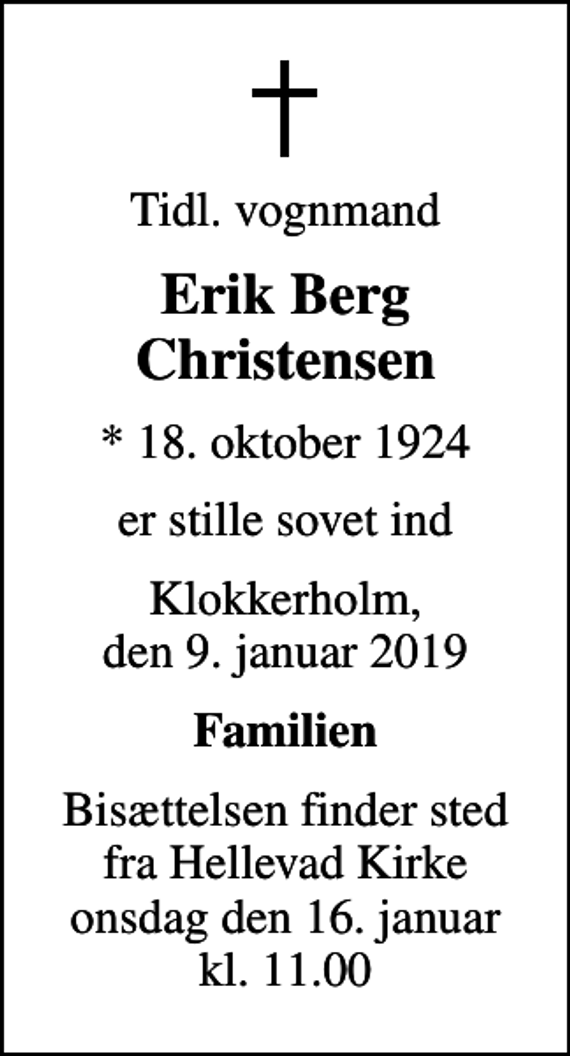 <p>Tidl. vognmand<br />Erik Berg Christensen<br />* 18. oktober 1924<br />er stille sovet ind<br />Klokkerholm, den 9. januar 2019<br />Familien<br />Bisættelsen finder sted fra Hellevad Kirke onsdag den 16. januar kl. 11.00</p>