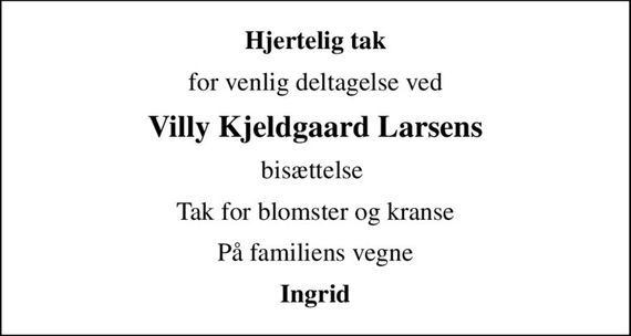 Hjertelig tak
for venlig deltagelse ved
Villy Kjeldgaard Larsens
bisættelse 
Tak for blomster og kranse
På familiens vegne
Ingrid