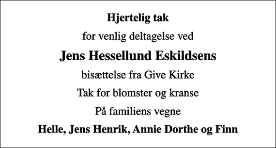 <p>Hjertelig tak<br />for venlig deltagelse ved<br />Jens Hessellund Eskildsens<br />bisættelse fra Give Kirke<br />Tak for blomster og kranse<br />På familiens vegne<br />Helle, Jens Henrik, Annie Dorthe og Finn</p>