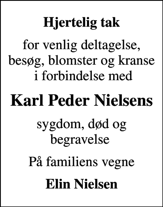 <p>Hjertelig tak<br />for venlig deltagelse, besøg, blomster og kranse i forbindelse med<br />Karl Peder Nielsens<br />sygdom, død og begravelse<br />På familiens vegne<br />Elin Nielsen</p>