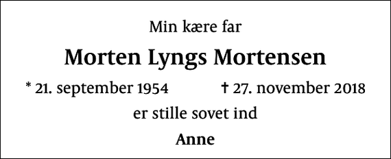 <p>Min kære far<br />Morten Lyngs Mortensen<br />* 21. september 1954 ✝ 27. november 2018<br />er stille sovet ind<br />Anne</p>