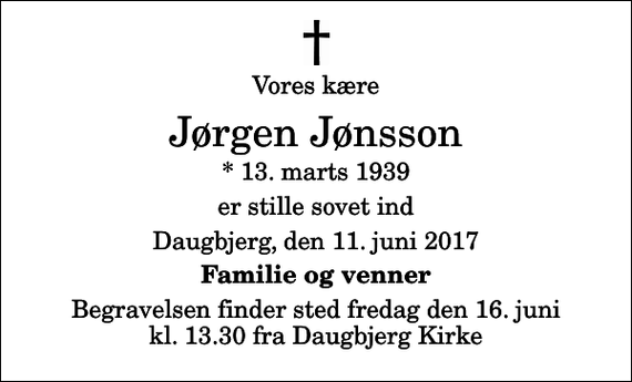 <p>Vores kære<br />Jørgen Jønsson<br />* 13. marts 1939<br />er stille sovet ind<br />Daugbjerg, den 11. juni 2017<br />Familie og venner<br />Begravelsen finder sted fredag den 16. juni kl. 13.30 fra Daugbjerg Kirke</p>
