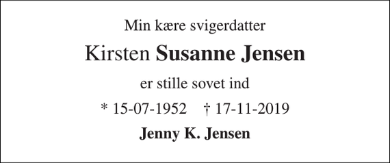 <p>Min kære svigerdatter<br />Kirsten Susanne Jensen<br />er stille sovet ind<br />* 15-07-1952 † 17-11-2019<br />Jenny K. Jensen</p>