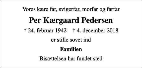 <p>Vores kære far, svigerfar, morfar og farfar<br />Per Kærgaard Pedersen<br />* 24. februar 1942 ✝ 4. december 2018<br />er stille sovet ind<br />Familien<br />Bisættelsen har fundet sted</p>