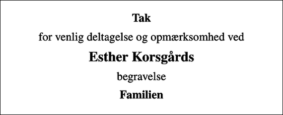<p>Tak<br />for venlig deltagelse og opmærksomhed ved<br />Esther Korsgårds<br />begravelse<br />Familien</p>
