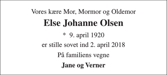 <p>Vores kære Mor, Mormor og Oldemor<br />Else Johanne Olsen<br />*​ 9. april 1920<br />er stille sovet ind 2. april 2018<br />På familiens vegne<br />Jane og Verner</p>