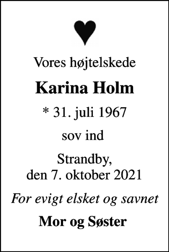 <p>Vores højtelskede<br />Karina Holm<br />* 31. juli 1967<br />sov ind<br />Strandby, den 7. oktober 2021<br />For evigt elsket og savnet<br />Mor og Søster</p>