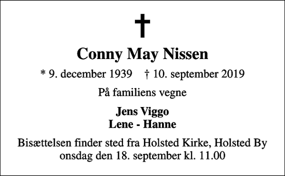 <p>Conny May Nissen<br />* 9. december 1939 ✝ 10. september 2019<br />På familiens vegne<br />Jens Viggo Lene - Hanne<br />Bisættelsen finder sted fra Holsted Kirke, Holsted By onsdag den 18. september kl. 11.00</p>