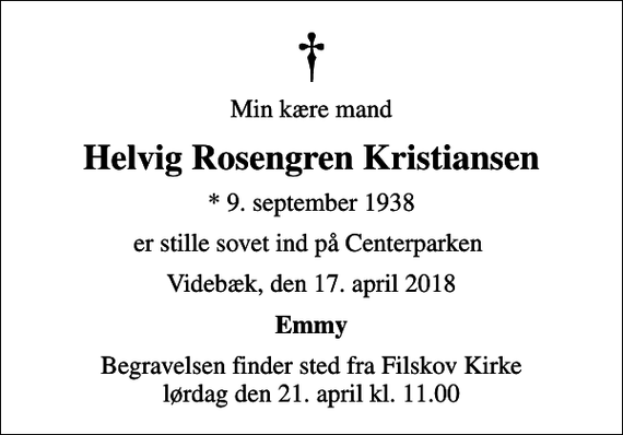 <p>Min kære mand<br />Helvig Rosengren Kristiansen<br />* 9. september 1938<br />er stille sovet ind på Centerparken<br />Videbæk, den 17. april 2018<br />Emmy<br />Begravelsen finder sted fra Filskov Kirke lørdag den 21. april kl. 11.00</p>